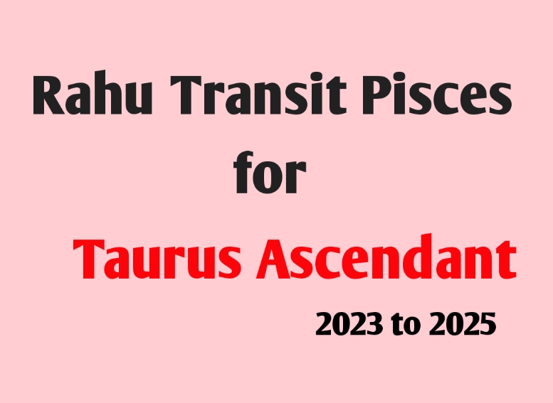 Rahu Transit 2023-2025 Over Pisces Sign for Taurus Ascendant