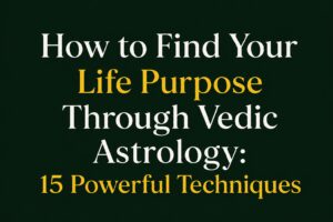 How to Find Your Life Purpose Through Vedic Astrology: 15 Powerful Techniques
